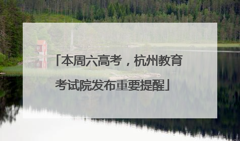 本周六高考，杭州教育考试院发布重要提醒