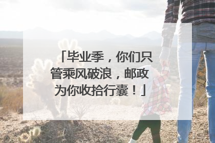 毕业季，你们只管乘风破浪，邮政为你收拾行囊！