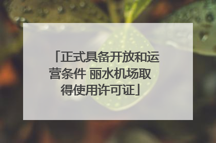 正式具备开放和运营条件 丽水机场取得使用许可证