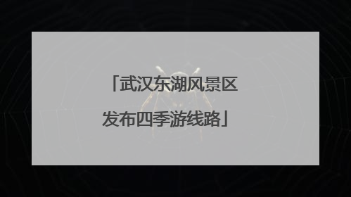 武汉东湖风景区发布四季游线路