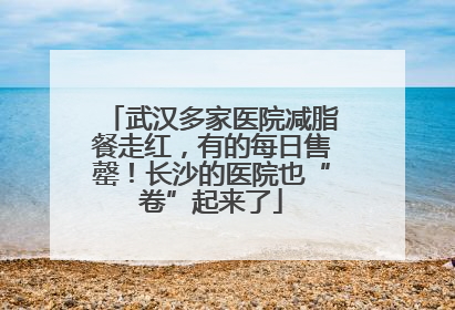 武汉多家医院减脂餐走红，有的每日售罄！长沙的医院也“卷”起来了