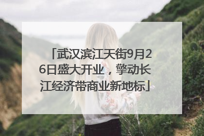 武汉滨江天街9月26日盛大开业，擎动长江经济带商业新地标