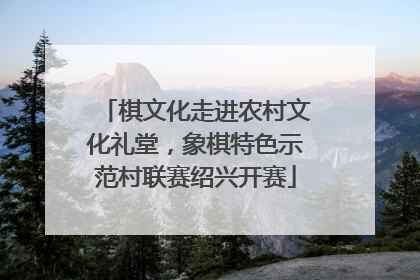 棋文化走进农村文化礼堂，象棋特色示范村联赛绍兴开赛