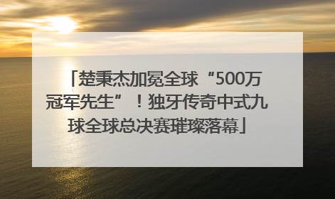 楚秉杰加冕全球“500万冠军先生”！独牙传奇中式九球全球总决赛璀璨落幕