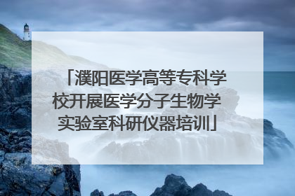 濮阳医学高等专科学校开展医学分子生物学实验室科研仪器培训