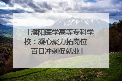 濮阳医学高等专科学校：凝心聚力拓岗位 百日冲刺促就业