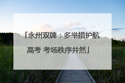永州双牌：多举措护航高考 考场秩序井然