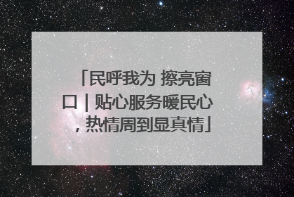 民呼我为 擦亮窗口｜贴心服务暖民心，热情周到显真情