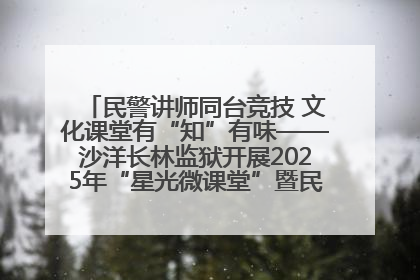 民警讲师同台竞技 文化课堂有“知”有味——沙洋长林监狱开展2025年“星光微课堂”暨民警优质课竞赛