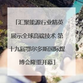 汇聚能源行业精英 展示全球高端技术 第十九届鄂尔多斯国际煤博会隆重开幕