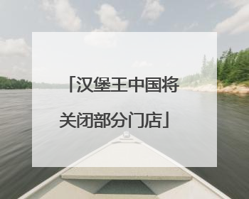 汉堡王中国将关闭部分门店