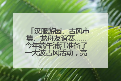 汉服游园、古风市集、龙舟友谊赛……今年端午浦江准备了一大波古风活动，亮点抢先知→