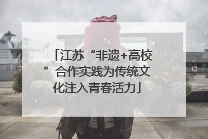 江苏“非遗+高校”合作实践为传统文化注入青春活力
