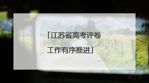 江苏省高考评卷工作有序推进