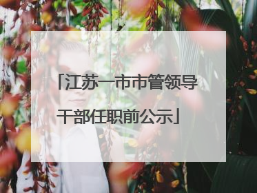 江苏一市市管领导干部任职前公示