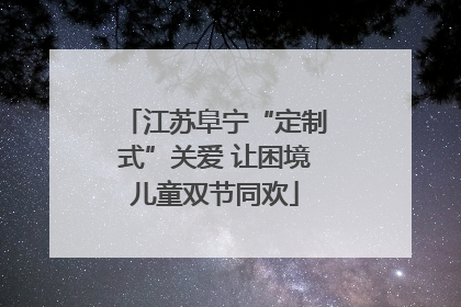 江苏阜宁“定制式”关爱 让困境儿童双节同欢