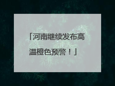 河南继续发布高温橙色预警！