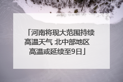 河南将现大范围持续高温天气 北中部地区高温或延续至9日