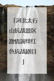 河北太行山抗战景区激情演绎红色抗战剧目
