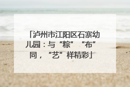 泸州市江阳区石寨幼儿园：与“粽”“布”同，“艺”样精彩