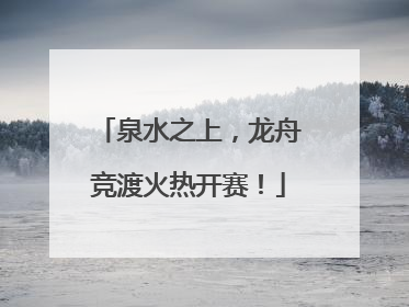 泉水之上，龙舟竞渡火热开赛！