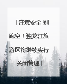 注意安全 别跑空！独龙江旅游区将继续实行关闭管理