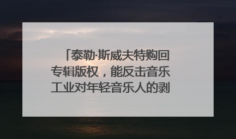 泰勒·斯威夫特购回专辑版权，能反击音乐工业对年轻音乐人的剥削吗？｜文化周报