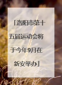 洛阳市第十五届运动会将于今年9月在新安举办