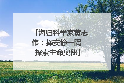 海归科学家黄志伟：择安静一隅 探索生命奥秘