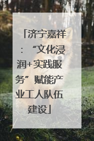 济宁嘉祥：“文化浸润+实践服务”赋能产业工人队伍建设
