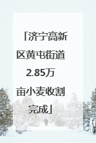 济宁高新区黄屯街道2.85万亩小麦收割完成
