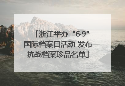 浙江举办“6·9”国际档案日活动 发布抗战档案珍品名单