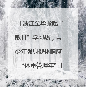 浙江金华掀起“散打”学习热，青少年强身健体响应“体重管理年”