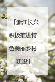 浙江长兴积极推进特色美丽乡村建设