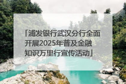 浦发银行武汉分行全面开展2025年普及金融知识万里行宣传活动