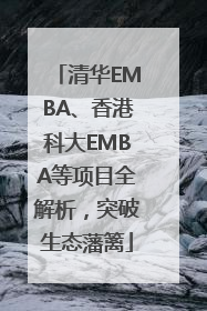 清华EMBA、香港科大EMBA等项目全解析，突破生态藩篱