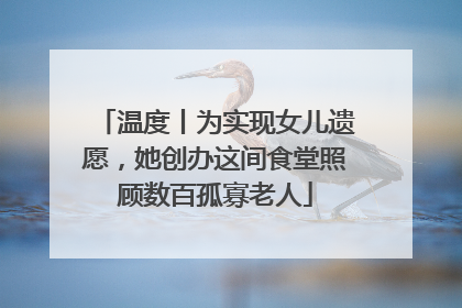 温度丨为实现女儿遗愿，她创办这间食堂照顾数百孤寡老人