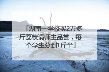 湖南一学校买2万多斤荔枝请师生品尝，每个学生分到1斤半