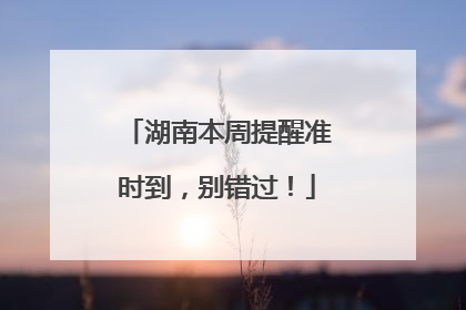 湖南本周提醒准时到，别错过！