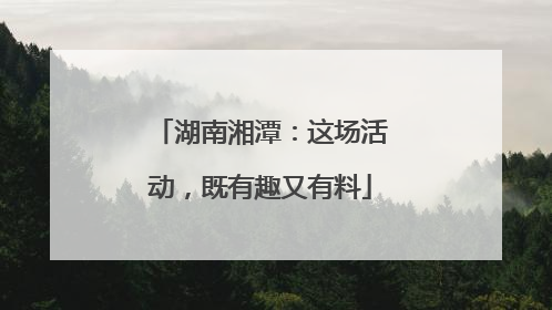 湖南湘潭：这场活动，既有趣又有料