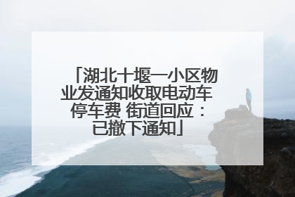 湖北十堰一小区物业发通知收取电动车停车费 街道回应：已撤下通知