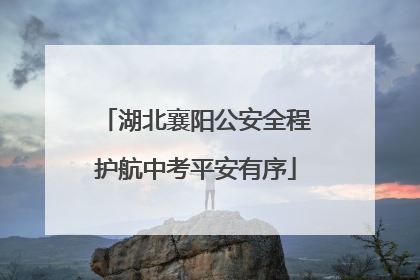 湖北襄阳公安全程护航中考平安有序