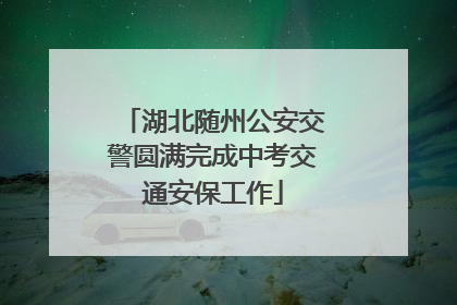 湖北随州公安交警圆满完成中考交通安保工作
