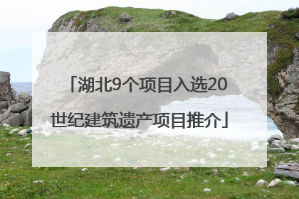 湖北9个项目入选20世纪建筑遗产项目推介