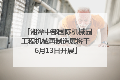 湘潭中部国际机械园工程机械再制造展将于6月13日开展