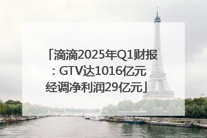 滴滴2025年Q1财报：GTV达1016亿元 经调净利润29亿元