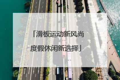滑板运动新风尚 度假休闲新选择