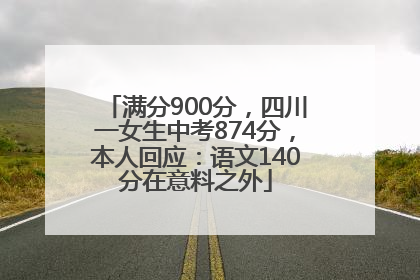 满分900分，四川一女生中考874分，本人回应：语文140分在意料之外