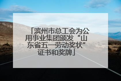 滨州市总工会为公用事业集团颁发“山东省五一劳动奖状”证书和奖牌