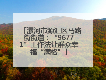 漯河市源汇区马路街街道：“96771”工作法让群众幸福“满格”